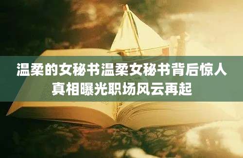 温柔的女秘书温柔女秘书背后惊人真相曝光职场风云再起