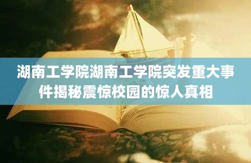 湖南工学院湖南工学院突发重大事件揭秘震惊校园的惊人真相