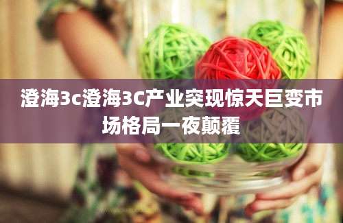 澄海3c澄海3C产业突现惊天巨变市场格局一夜颠覆