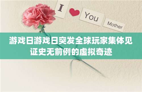 游戏日游戏日突发全球玩家集体见证史无前例的虚拟奇迹