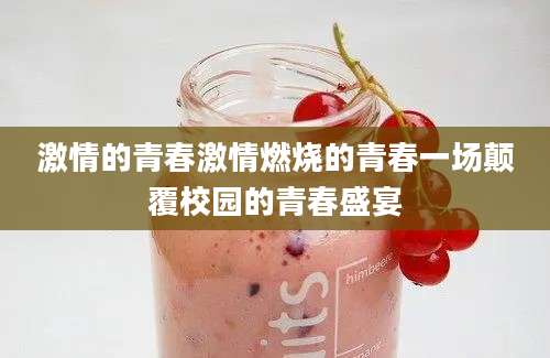 激情的青春激情燃烧的青春一场颠覆校园的青春盛宴