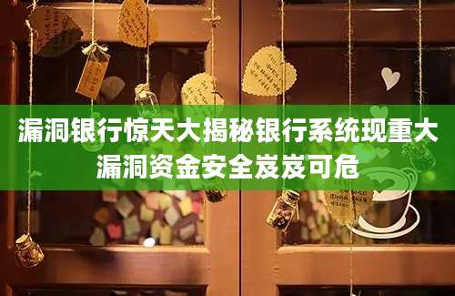 漏洞银行惊天大揭秘银行系统现重大漏洞资金安全岌岌可危