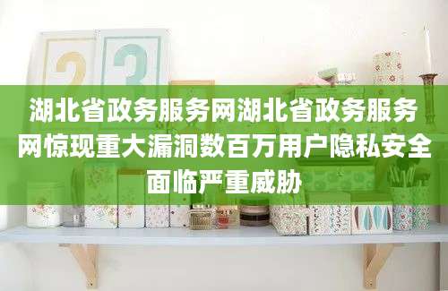 湖北省政务服务网湖北省政务服务网惊现重大漏洞数百万用户隐私安全面临严重威胁