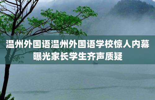 温州外国语温州外国语学校惊人内幕曝光家长学生齐声质疑