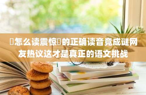 湉怎么读震惊湉的正确读音竟成谜网友热议这才是真正的语文挑战