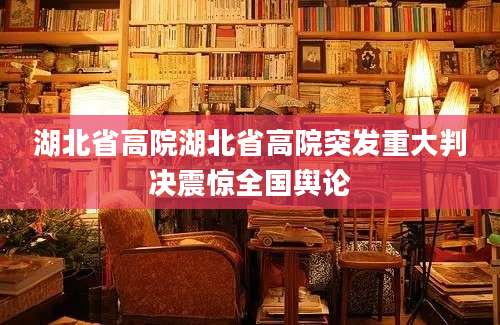 湖北省高院湖北省高院突发重大判决震惊全国舆论