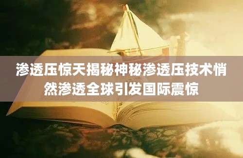 渗透压惊天揭秘神秘渗透压技术悄然渗透全球引发国际震惊