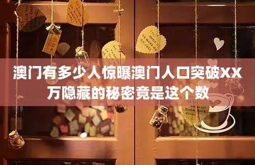 澳门有多少人惊曝澳门人口突破XX万隐藏的秘密竟是这个数