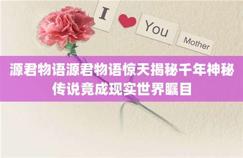 源君物语源君物语惊天揭秘千年神秘传说竟成现实世界瞩目