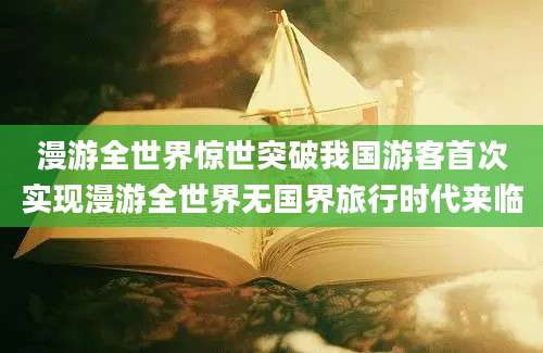 漫游全世界惊世突破我国游客首次实现漫游全世界无国界旅行时代来临