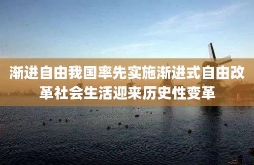渐进自由我国率先实施渐进式自由改革社会生活迎来历史性变革