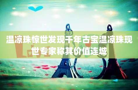 温凉珠惊世发现千年古宝温凉珠现世专家称其价值连城