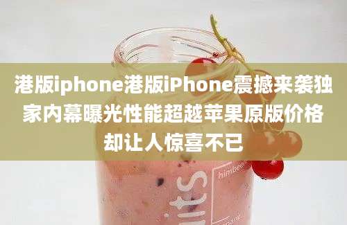 港版iphone港版iPhone震撼来袭独家内幕曝光性能超越苹果原版价格却让人惊喜不已