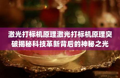 激光打标机原理激光打标机原理突破揭秘科技革新背后的神秘之光