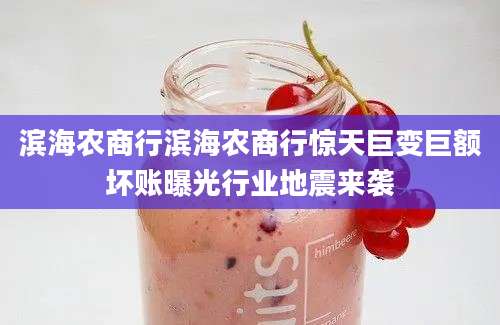 滨海农商行滨海农商行惊天巨变巨额坏账曝光行业地震来袭