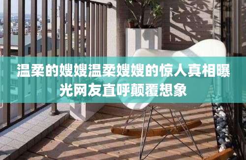 温柔的嫂嫂温柔嫂嫂的惊人真相曝光网友直呼颠覆想象