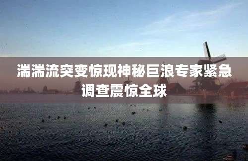 湍湍流突变惊现神秘巨浪专家紧急调查震惊全球