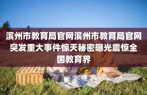 滨州市教育局官网滨州市教育局官网突发重大事件惊天秘密曝光震惊全国教育界