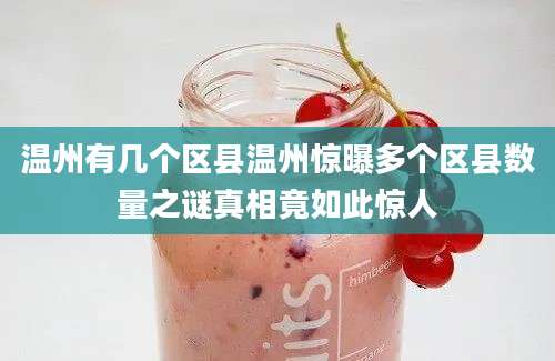 温州有几个区县温州惊曝多个区县数量之谜真相竟如此惊人