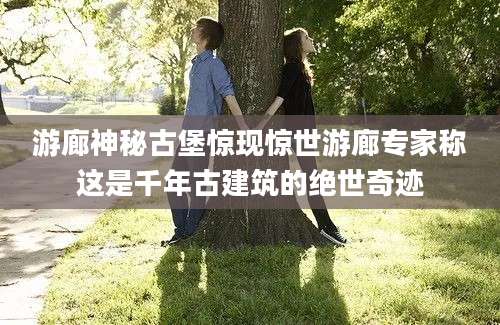 游廊神秘古堡惊现惊世游廊专家称这是千年古建筑的绝世奇迹