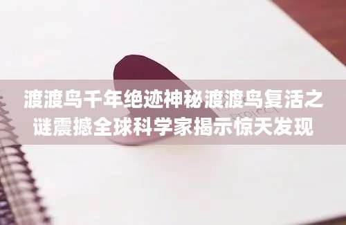 渡渡鸟千年绝迹神秘渡渡鸟复活之谜震撼全球科学家揭示惊天发现