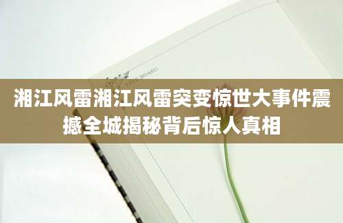 湘江风雷湘江风雷突变惊世大事件震撼全城揭秘背后惊人真相