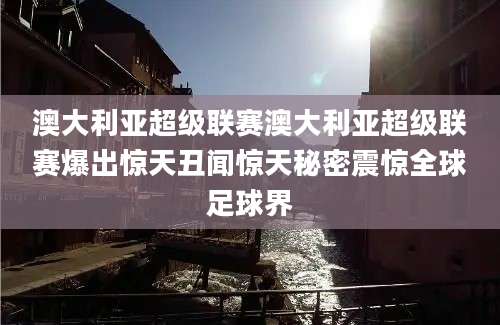 澳大利亚超级联赛澳大利亚超级联赛爆出惊天丑闻惊天秘密震惊全球足球界