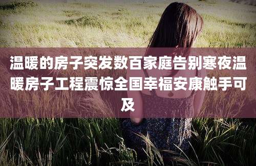 温暖的房子突发数百家庭告别寒夜温暖房子工程震惊全国幸福安康触手可及