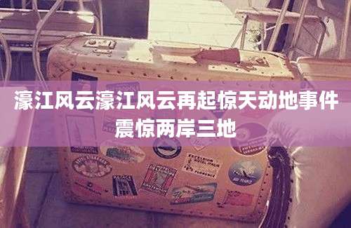 濠江风云濠江风云再起惊天动地事件震惊两岸三地