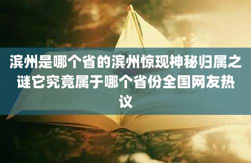 滨州是哪个省的滨州惊现神秘归属之谜它究竟属于哪个省份全国网友热议