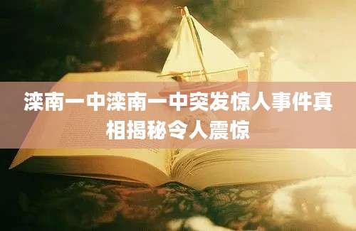 滦南一中滦南一中突发惊人事件真相揭秘令人震惊