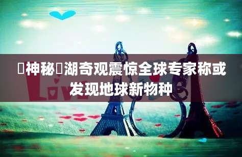 潟神秘潟湖奇观震惊全球专家称或发现地球新物种