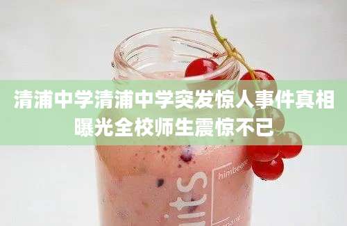 清浦中学清浦中学突发惊人事件真相曝光全校师生震惊不已