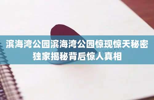 滨海湾公园滨海湾公园惊现惊天秘密独家揭秘背后惊人真相