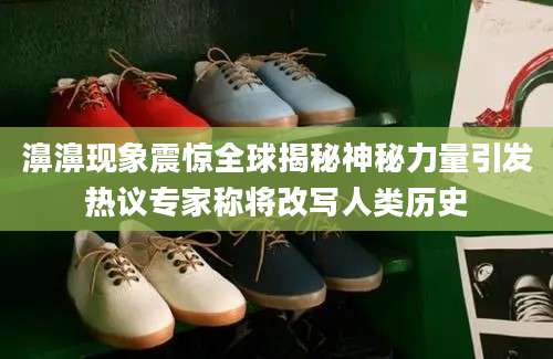 濞濞现象震惊全球揭秘神秘力量引发热议专家称将改写人类历史