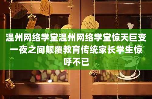 温州网络学堂温州网络学堂惊天巨变一夜之间颠覆教育传统家长学生惊呼不已