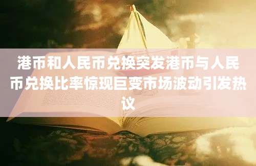 港币和人民币兑换突发港币与人民币兑换比率惊现巨变市场波动引发热议