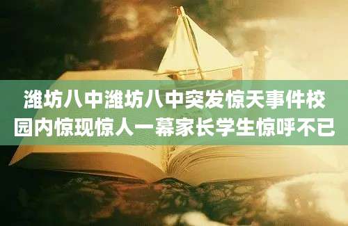 潍坊八中潍坊八中突发惊天事件校园内惊现惊人一幕家长学生惊呼不已