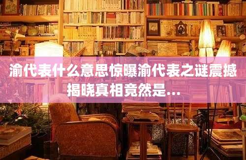 渝代表什么意思惊曝渝代表之谜震撼揭晓真相竟然是...