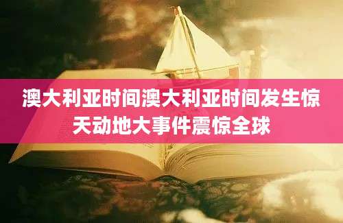 澳大利亚时间澳大利亚时间发生惊天动地大事件震惊全球