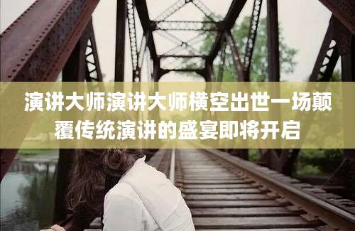 演讲大师演讲大师横空出世一场颠覆传统演讲的盛宴即将开启