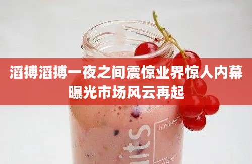 滔搏滔搏一夜之间震惊业界惊人内幕曝光市场风云再起