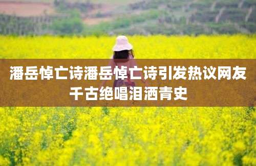 潘岳悼亡诗潘岳悼亡诗引发热议网友千古绝唱泪洒青史