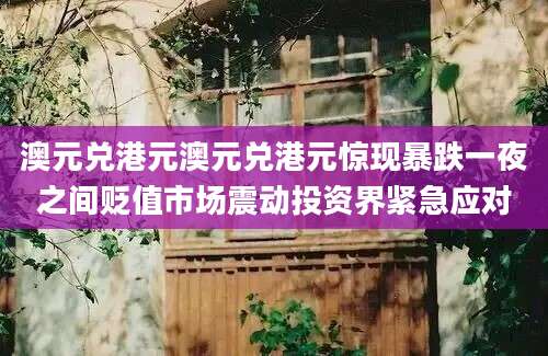 澳元兑港元澳元兑港元惊现暴跌一夜之间贬值市场震动投资界紧急应对