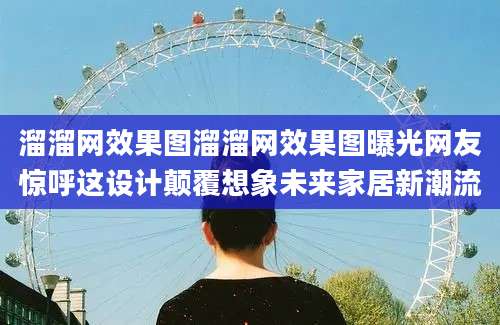 溜溜网效果图溜溜网效果图曝光网友惊呼这设计颠覆想象未来家居新潮流