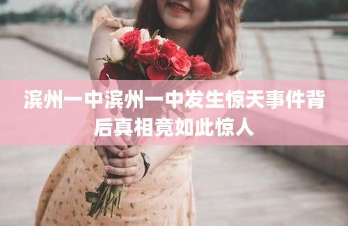 滨州一中滨州一中发生惊天事件背后真相竟如此惊人