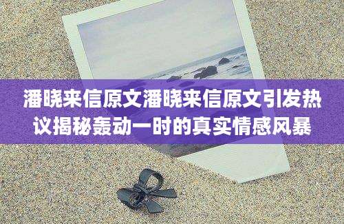 潘晓来信原文潘晓来信原文引发热议揭秘轰动一时的真实情感风暴