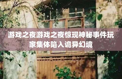 游戏之夜游戏之夜惊现神秘事件玩家集体陷入诡异幻境