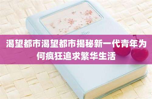 渴望都市渴望都市揭秘新一代青年为何疯狂追求繁华生活