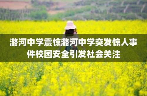 潞河中学震惊潞河中学突发惊人事件校园安全引发社会关注